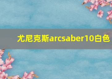 尤尼克斯arcsaber10白色