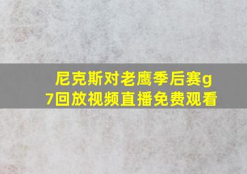 尼克斯对老鹰季后赛g7回放视频直播免费观看