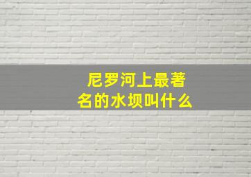 尼罗河上最著名的水坝叫什么