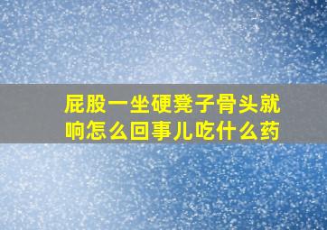 屁股一坐硬凳子骨头就响怎么回事儿吃什么药