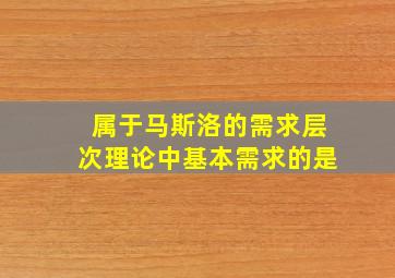 属于马斯洛的需求层次理论中基本需求的是