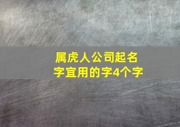 属虎人公司起名字宜用的字4个字