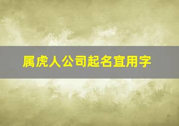 属虎人公司起名宜用字