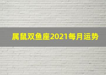 属鼠双鱼座2021每月运势