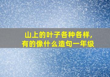 山上的叶子各种各样,有的像什么造句一年级