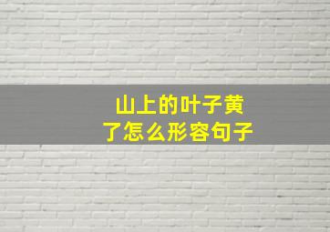 山上的叶子黄了怎么形容句子