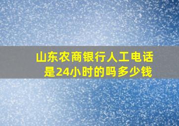 山东农商银行人工电话是24小时的吗多少钱