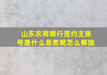 山东农商银行签约主账号是什么意思呢怎么解除