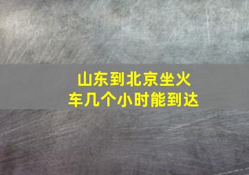 山东到北京坐火车几个小时能到达