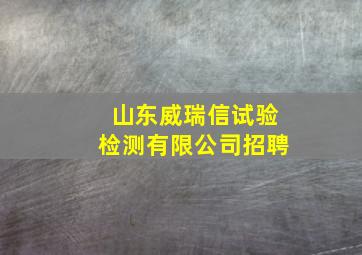 山东威瑞信试验检测有限公司招聘