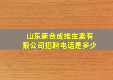 山东新合成维生素有限公司招聘电话是多少