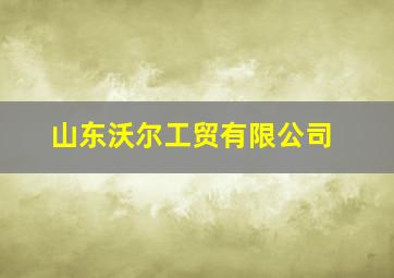 山东沃尔工贸有限公司