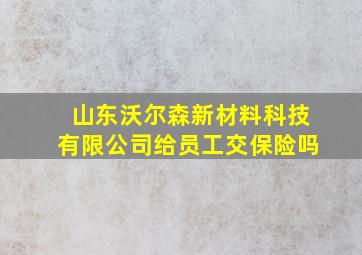 山东沃尔森新材料科技有限公司给员工交保险吗