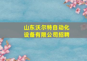 山东沃尔特自动化设备有限公司招聘