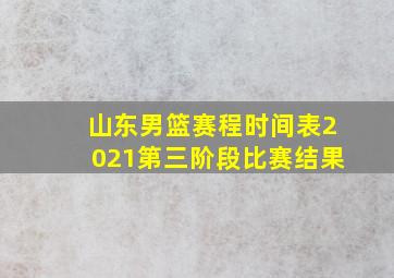 山东男篮赛程时间表2021第三阶段比赛结果