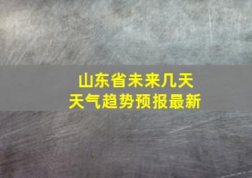 山东省未来几天天气趋势预报最新