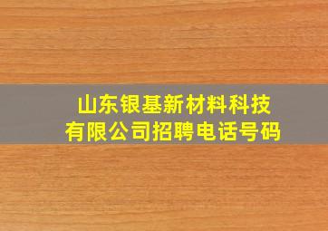 山东银基新材料科技有限公司招聘电话号码