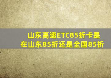 山东高速ETC85折卡是在山东85折还是全国85折