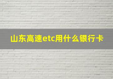 山东高速etc用什么银行卡