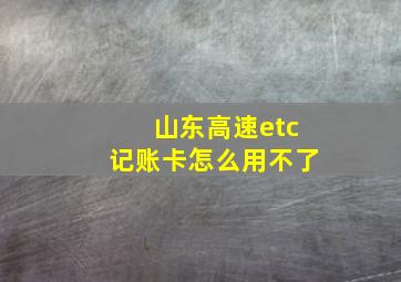 山东高速etc记账卡怎么用不了