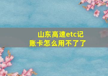 山东高速etc记账卡怎么用不了了