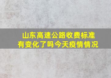 山东高速公路收费标准有变化了吗今天疫情情况