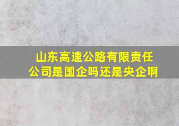 山东高速公路有限责任公司是国企吗还是央企啊