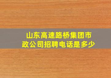 山东高速路桥集团市政公司招聘电话是多少