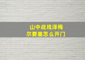 山中战线泽梅尔要塞怎么开门