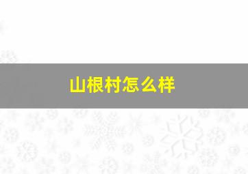 山根村怎么样