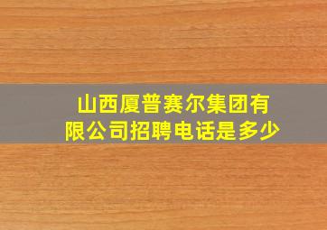 山西厦普赛尔集团有限公司招聘电话是多少