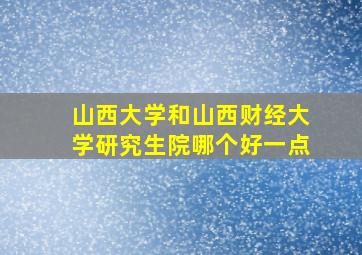 山西大学和山西财经大学研究生院哪个好一点