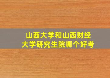 山西大学和山西财经大学研究生院哪个好考