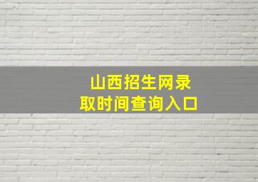 山西招生网录取时间查询入口