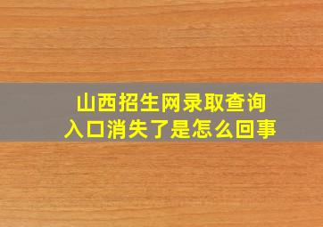 山西招生网录取查询入口消失了是怎么回事