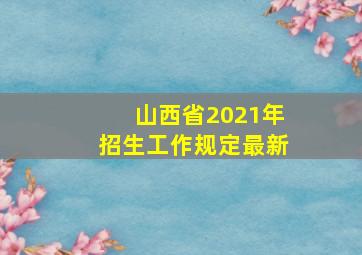 山西省2021年招生工作规定最新