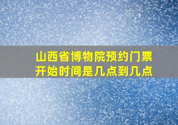 山西省博物院预约门票开始时间是几点到几点