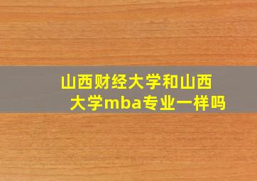 山西财经大学和山西大学mba专业一样吗