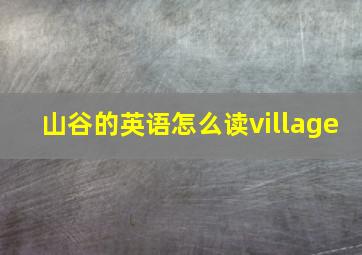 山谷的英语怎么读village