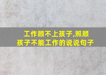 工作顾不上孩子,照顾孩子不能工作的说说句子