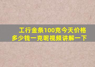 工行金条100克今天价格多少钱一克呢视频讲解一下