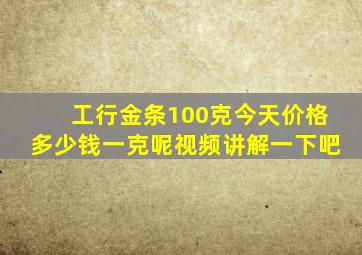 工行金条100克今天价格多少钱一克呢视频讲解一下吧