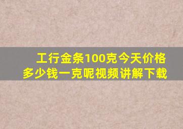 工行金条100克今天价格多少钱一克呢视频讲解下载