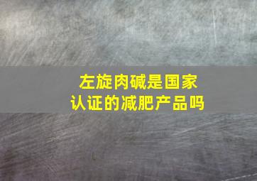 左旋肉碱是国家认证的减肥产品吗