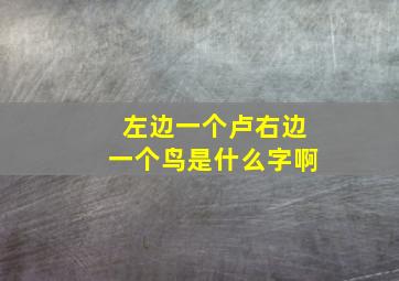 左边一个卢右边一个鸟是什么字啊