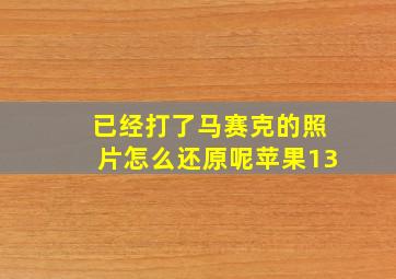 已经打了马赛克的照片怎么还原呢苹果13