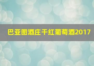 巴亚图酒庄干红葡萄酒2017