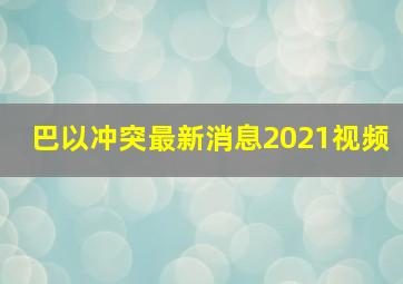 巴以冲突最新消息2021视频