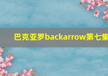 巴克亚罗backarrow第七集