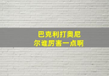 巴克利打奥尼尔谁厉害一点啊